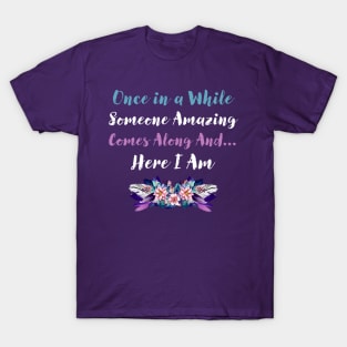 Once in a While Someone Amazing Comes Along  and Here I  Am T-Shirt